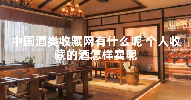 中国酒类收藏网有什么呢 个人收藏的酒怎样卖呢